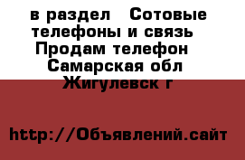  в раздел : Сотовые телефоны и связь » Продам телефон . Самарская обл.,Жигулевск г.